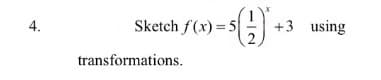 Sketch f(x) = 5 :
+3 using
4.
transformations.
