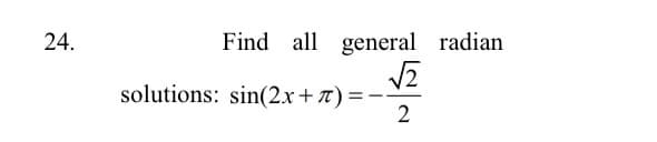 24.
Find all general radian
solutions: sin(2x+T) =-
2
