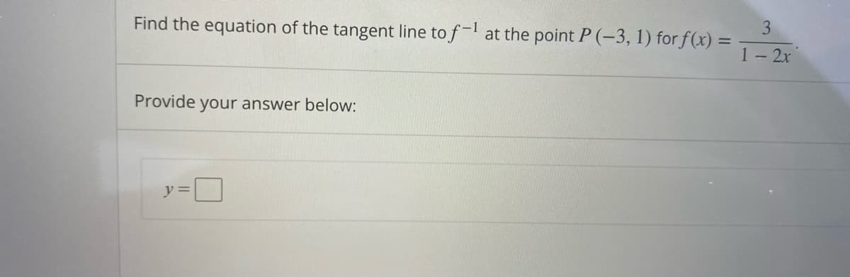 Find the equation of the tangent line to f-l at the point P (-3, 1) for f(x) =
3
1- 2x
Provide your answer below:
y =

