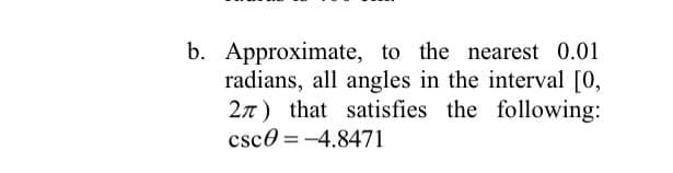 b. Approximate, to the nearest 0.01
radians, all angles in the interval [0,
2n) that satisfies the following:
csco = -4.8471
