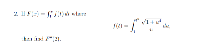 2. If F(x) = S* S(t) dt where
VI + uª
du,
S(t) =
then find F"(2).
