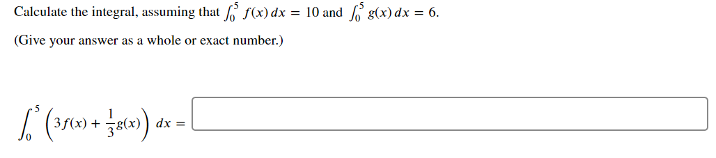 Calculate the integral, assuming that 6 f(x) dx = 10 and 6 g(x) dx = 6.
(Give your answer as a whole or exact number.)
(35(x) + 8(x)
dx =
