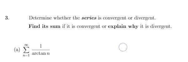 Determine whether the series is convergent or divergent.
Find its sum if it is convergent or explain why it is divergent.
1
(ω) Σ
(a)
arctan n
n=1
3.
