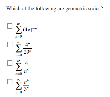 Which of the following are geometric series?
E(47)-"
n=0
00
Σ
4"
29"
n=0
00
Σ
Σ
n
3"
n=0
