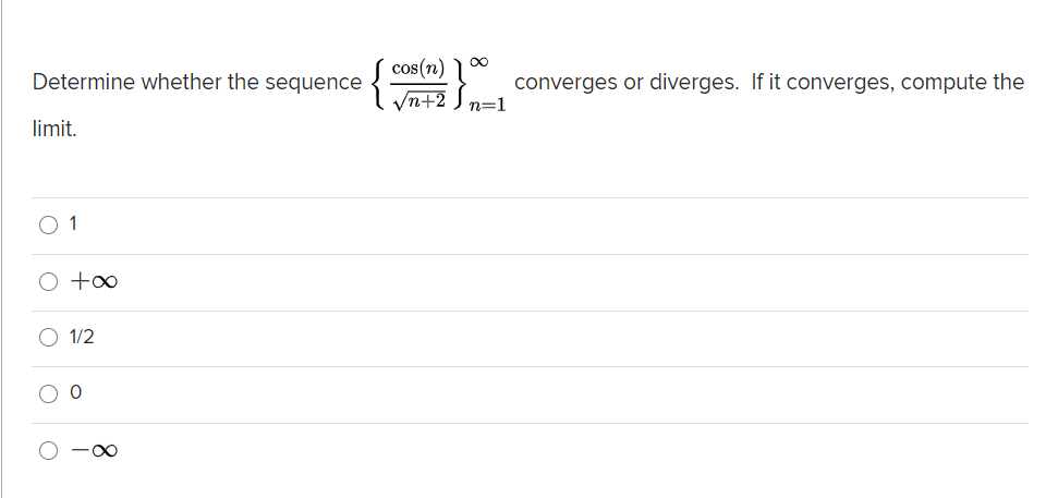 cos(n) 1
yn+2 ) n=1
Determine whether the sequence
converges or diverges. If it converges, compute the
limit.
O 1
O +∞
O 1/2
O -00

