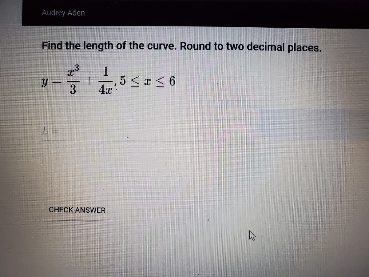 Audrey Aden
Find the length of the curve. Round to two decimal places.
1
5 < æ < 6
4x
3
CHECK ANSWER
