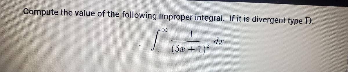 Compute the value of the following improper integral. If it is divergent type D.
dr
(5x +1)

