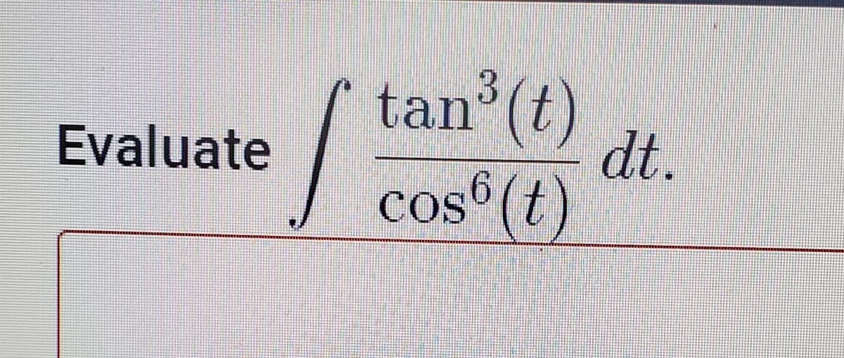 tan (t)
dt.
Evaluate
cos (t)
6.
