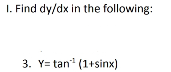 I. Find dy/dx in the following:
3. Y= tan (1+sinx)
