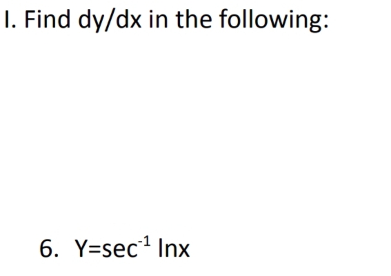 I. Find dy/dx in the following:
6. Y=sec' Inx
