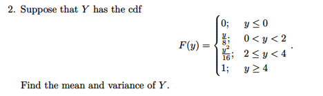 2. Suppose that Y has the cdf
0;
Y<0
0 < y < 2
: 2<y< 4
13;
F(y)
16
y 2 4
Find the mean and variance of Y.
