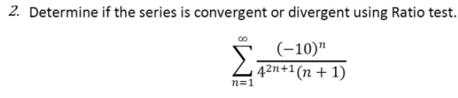 2. Determine if the series is convergent or divergent using Ratio test.
Σ
(-10)"
242n+1 (n + 1)
n=1
