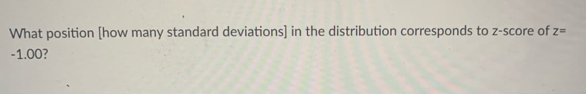 What position [how many standard deviations] in the distribution corresponds to z-score of z=
-1.00?
