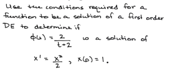 Use the conditions required tor a
fenction to be a soution of a first order
DE to determine if
$4)=_2
t+2
o a solution of
%3D
x' = X
*, x6) = 1,

