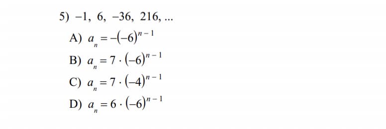 5) –1, 6, –36, 216, ...
A) a =-(-6)"-1
В) а %3D7.(-6)"-1
С) а 37:(-4)"-I
D) а %3D6-(-6)"-1
