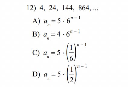 12) 4, 24, 144, 864, ...
A) а %35.6"-1
В) а %3D4.6"-1
n-1
С) а %3D5.
6.
n- 1
D) а %3D5.
= 5 ·
2.
