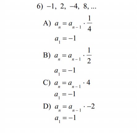 6) –1, 2, –4, 8, ...
1
А) а 3а.
4
п
n-1
a, = -1
1
В) а 3а.
a
a, = -1
С) а %3 а
·4
n-1
a, =
-1
a, =
a, =-1
D) а %3Dа
a = a
n-1
-2
