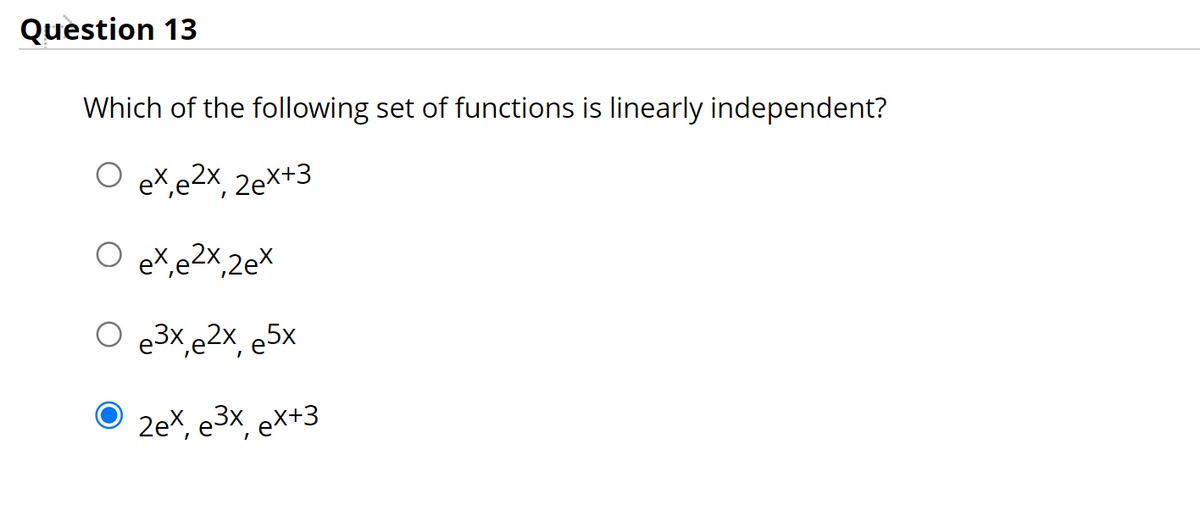 Question 13
Which of the following set of functions is linearly independent?
exe2x, 2x+3
ex e2x, 2ex
e3x,e2x, e5x
2ex, e3x, ex+3