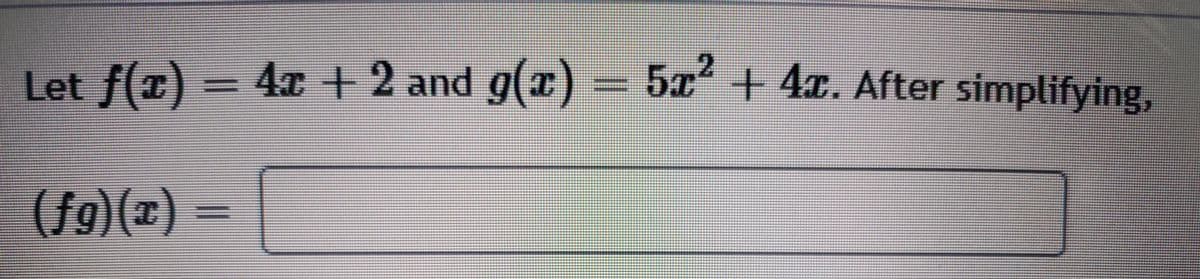 Let f(x) = 4r + 2 and g(x) = 5x + 4x. After simplifying,
2
(fg)(z)
