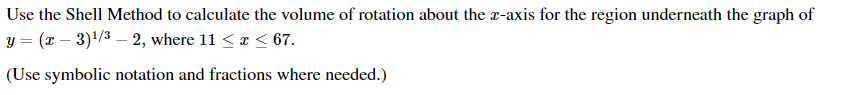 Use the Shell Method to calculate the volume of rotation about the r-axis for the region underneath the graph of
|y = (x – 3)/3 – 2, where 11 <a < 67.
(Use symbolic notation and fractions where needed.)
