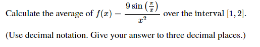 9 sin ()
Calculate the average of f(x) =
over the interval [1, 2].
%3D
(Use decimal notation. Give your answer to three decimal places.)
