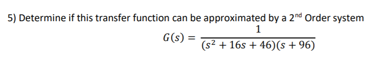 5) Determine if this transfer function can be approximated by a 2nd Order system
1
G(s) =
(s2 + 16s + 46)(s + 96)

