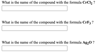 What is the name of the compound with the formula CrCl, ?
What is the name of the compound with the formula CrF3 ?
What is the name of the compound with the formula Ag,0 ?
