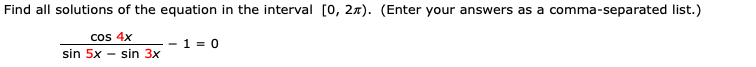 Find all solutions of the equation in the interval [0, 2x). (Enter your answers as a comma-separated list.)
cos 4x
1 = 0
sin 5x – sin 3x
