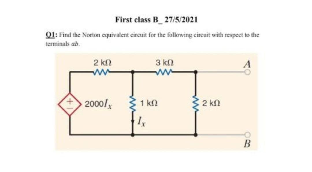 First class B_ 27/5/2021
Q1: Find the Norton equivalent circuit for the following circuit with respect to the
terminals ab.
2 kn
3 k2
2000/y
1 kn
C 2 kn
В
