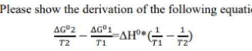 Please show the derivation of the following equatie
AG°1
ΔΗΟ
T1
AG°2
T2

