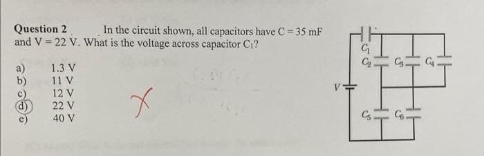 Question 2
In the circuit shown, all capacitors have C = 35 mF
and V 22 V. What is the voltage across capacitor C₁?
1.3 V
11 V
b)
12 V
22 V
x
40 V
55
G
C₂.
C₁
H
JP