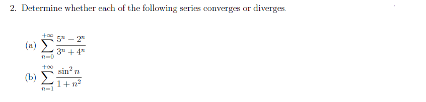2. Determine whether each of the following series converges or diverges.
5n - 2n
(2) Σ
3n+4n
n=0
+∞o
(B) Σ
sin² n
1+n?
n=1