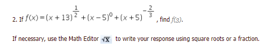 2. If f(x) = (x + 13) 2? +(x - 5)° +(x +5) 3
, find f(3).
If necessary, use the Math Editor x to write your response using square roots or a fraction.
