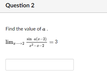 Question 2
Find the value of a .
lim,2
sin a(x-2)
= 3
22 -a-2
