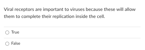 Viral receptors are important to viruses because these will allow
them to complete their replication inside the cell.
True
False
