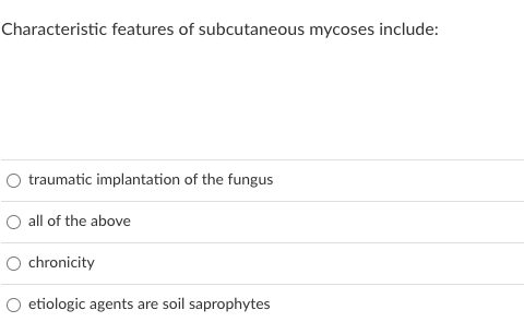 Characteristic features of subcutaneous mycoses include:
traumatic implantation of the fungus
all of the above
chronicity
etiologic agents are soil saprophytes
