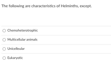The following are characteristics of Helminths, except.
O Chemoheterotrophic
O Multicellular animals
Unicelleular
Eukaryotic
