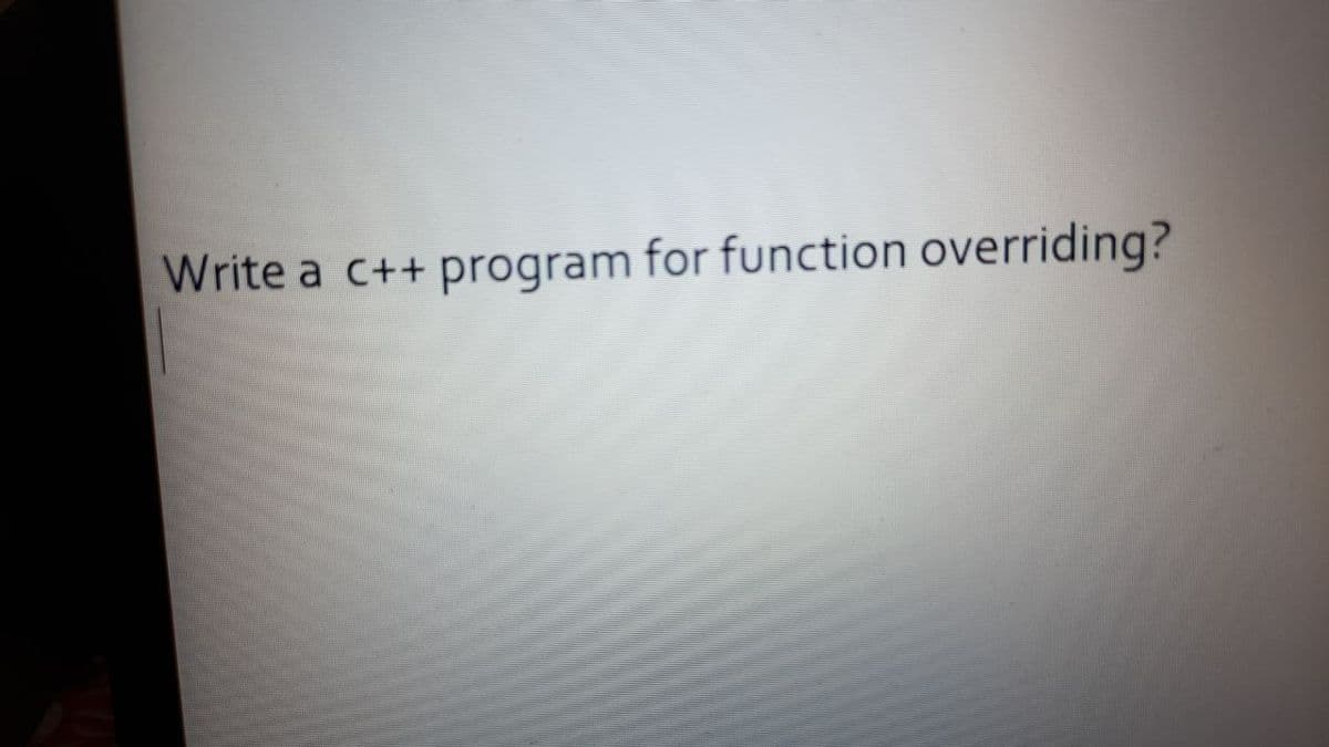 Write a c++ program for function overriding?
