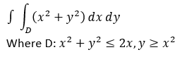 S(x² + y²) dx «
(x² + y²) dx dy
Where D: x2 + y² < 2x,y > x²
