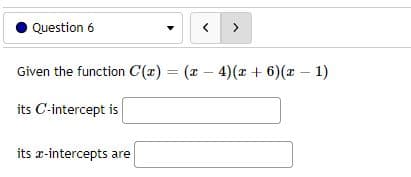 Question 6
<
>
Given the function C(x) = (x-4)(x + 6)(x - 1)
its C-intercept is
its z-intercepts are