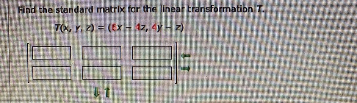 Find the standard matrix for the Ilinear transformation T.
T(x, y, z) (6x-4z, 4y-2)
