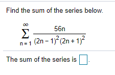 Find the sum of the series below.
56n
Σ
| (2n – 17(2n + 13?
n= 1
The sum of the series is
