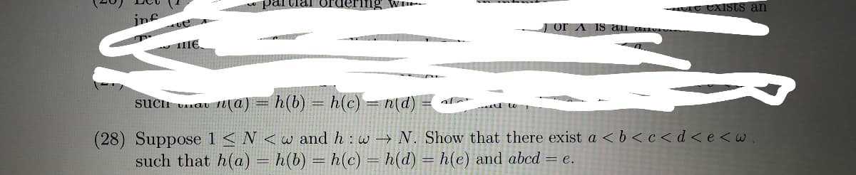 partial or
ering w
1c exists an
jnf
I or A 1S an
suci unav 1a)
h(b) = h(c) = md) :
(28) Suppose 1 <N <w and h: w → N. Show that there exist a <b<c<d<e<w.
such that h(a) = h(b) = h(c) = h(d) = h(e) and abcd = e.
