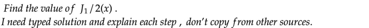 Find the value of J1/2(x).
I need typed solution and explain each step , don't copy from other sources.
