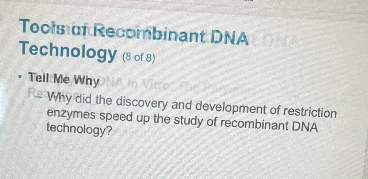 Tocts af Recombinant DNA
DNA
Technology (8 of 8)
Teil Me Why NA In Vitro: The Poly
Re Why did the discovery and development of restriction
enzymes speed up the study of recombinant DNA
technology?
Chic
