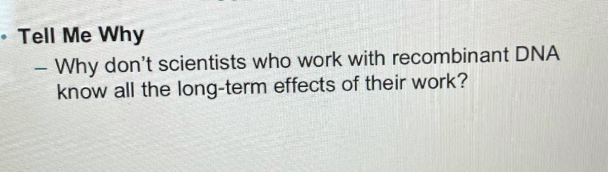 •Tell Me Why
Why don't scientists who work with recombinant DNA
know all the long-term effects of their work?
