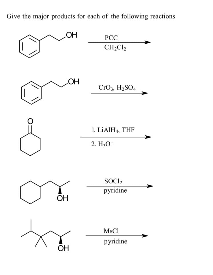 Give the major products for each of the following reactions
ОН
PCC
CH₂Cl2
__ОН
CrO3, H₂SO4
1. LiAlH4, THF
2. Н3О+
0
ОН
ОН
SOCl2
pyridine
MsCl
pyridine