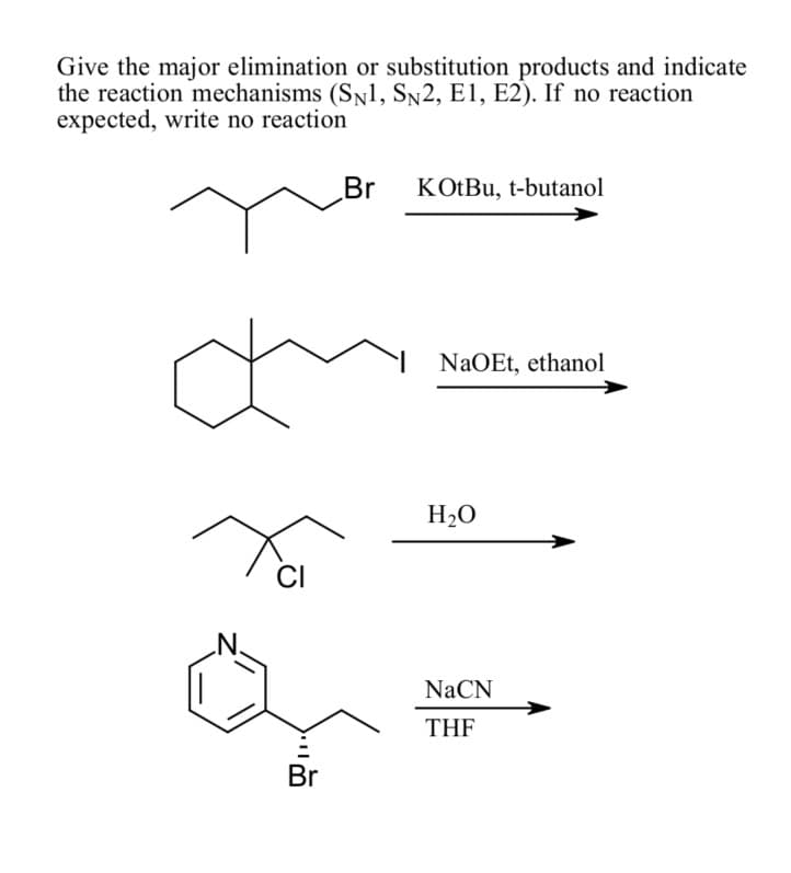 Give the major elimination or substitution products and indicate
the reaction mechanisms (SN1, SN2, E1, E2). If no reaction
expected, write no reaction
Br KOtBu, t-butanol
NaOEt, ethanol
H₂O
NaCN
THF
CI
Br