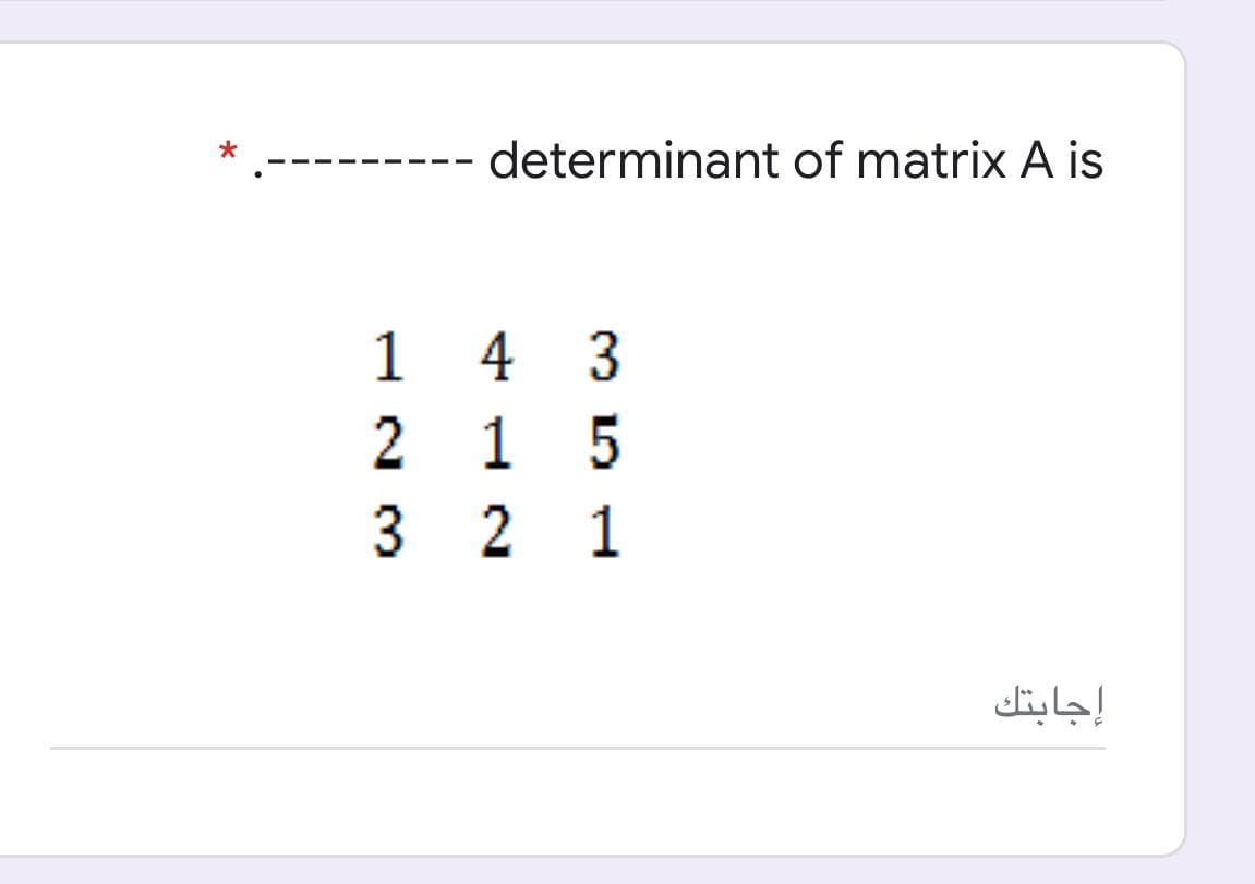determinant of matrix A is
1 4 3
2 1 5
3 2 1
إجابتك
