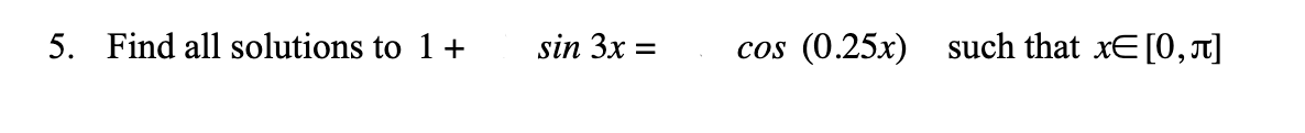 5. Find all solutions to 1+
sin 3x
(0.25x) such that xE[0,r]
%3D
COs
